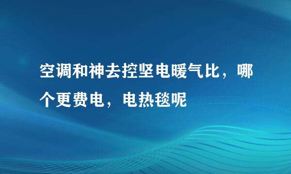 空调和神去控坚电暖气比，哪个更费电，电热毯呢