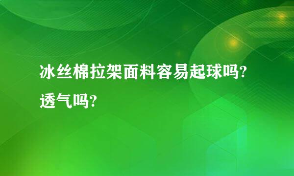 冰丝棉拉架面料容易起球吗?透气吗?