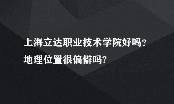 上海立达职业技术学院好吗？地理位置很偏僻吗?
