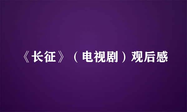 《长征》（电视剧）观后感