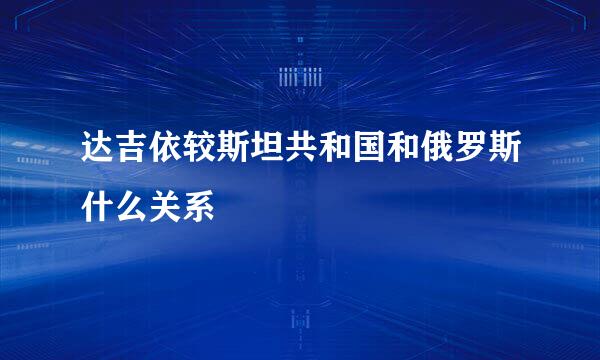 达吉依较斯坦共和国和俄罗斯什么关系