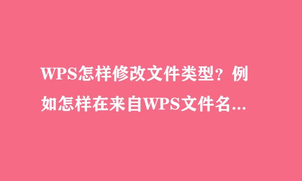 WPS怎样修改文件类型？例如怎样在来自WPS文件名那里吧文件飞轴料官没沿转换为office的？