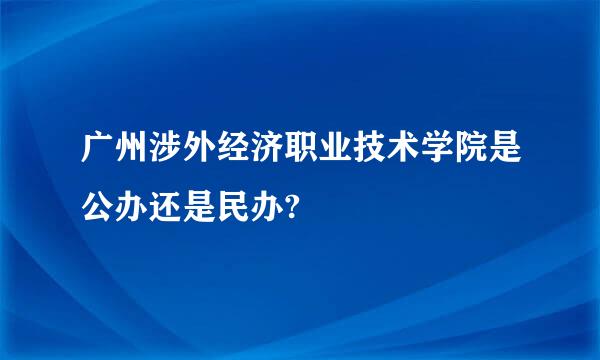 广州涉外经济职业技术学院是公办还是民办?