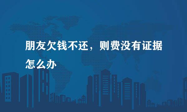 朋友欠钱不还，则费没有证据怎么办