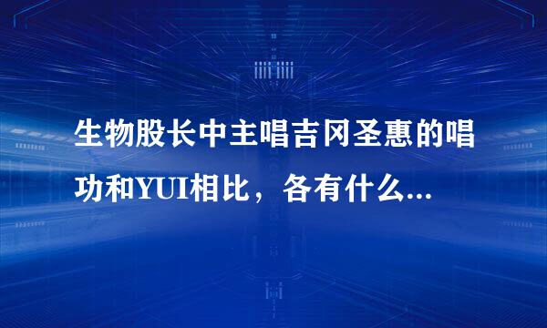 生物股长中主唱吉冈圣惠的唱功和YUI相比，各有什么长处和特色?哪个更好