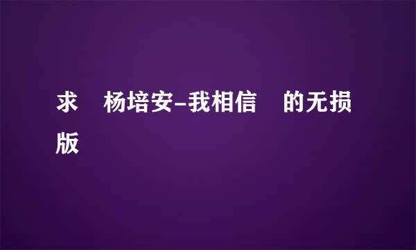 求 杨培安-我相信 的无损版
