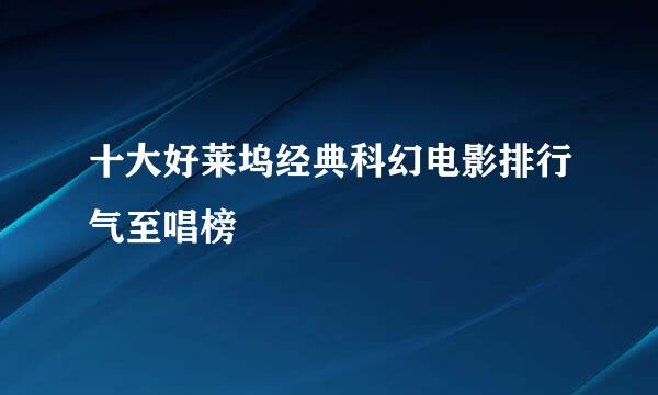 十大好莱坞经典科幻电影排行气至唱榜