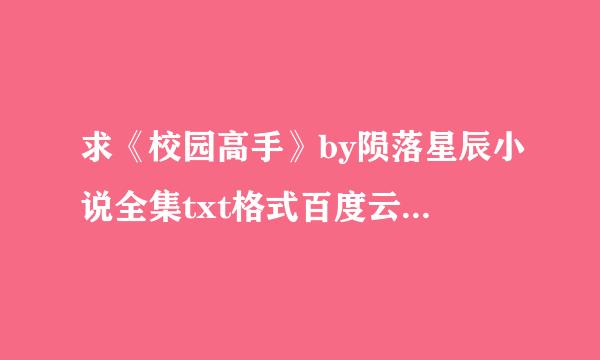 求《校园高手》by陨落星辰小说全集txt格式百度云拿别企下载