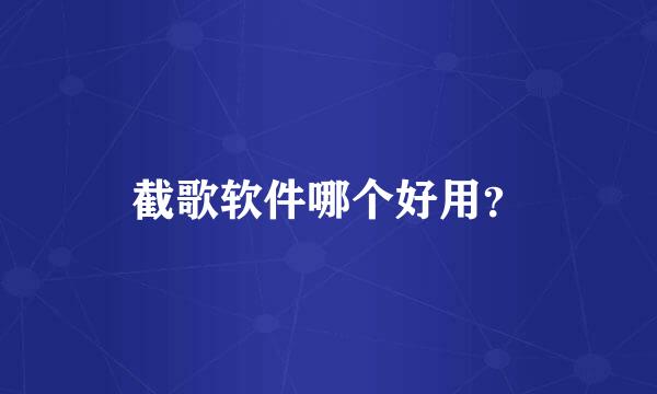 截歌软件哪个好用？
