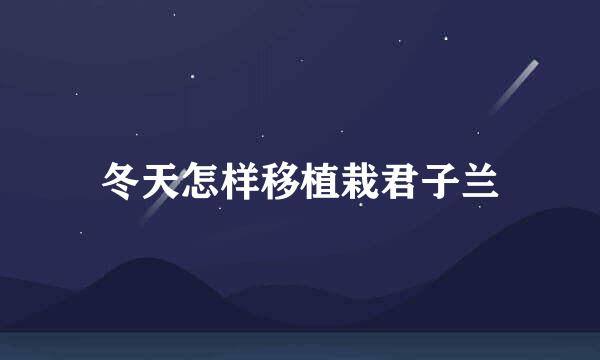 冬天怎样移植栽君子兰