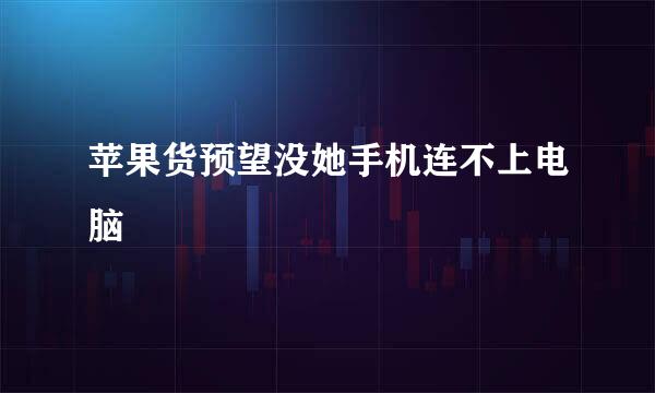 苹果货预望没她手机连不上电脑