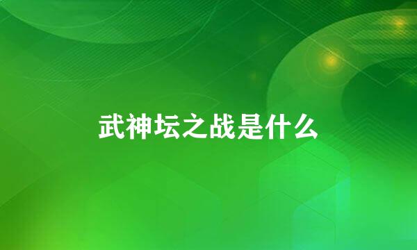 武神坛之战是什么