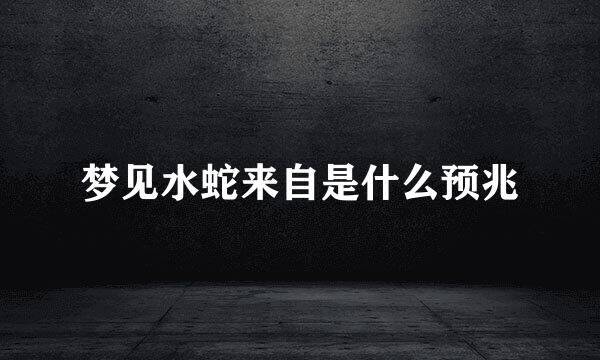 梦见水蛇来自是什么预兆