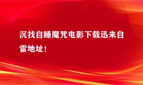 沉找自睡魔咒电影下载迅来自雷地址！