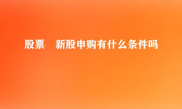 股票 新股申购有什么条件吗