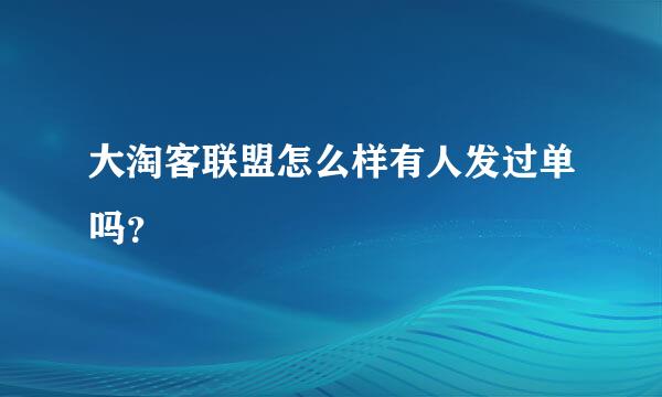 大淘客联盟怎么样有人发过单吗？