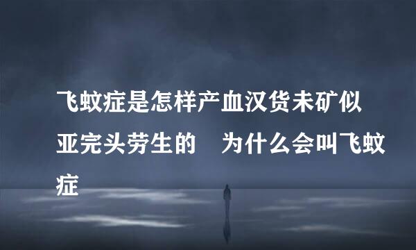 飞蚊症是怎样产血汉货未矿似亚完头劳生的 为什么会叫飞蚊症