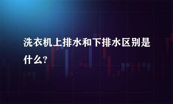 洗衣机上排水和下排水区别是什么?