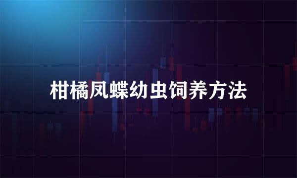 柑橘凤蝶幼虫饲养方法