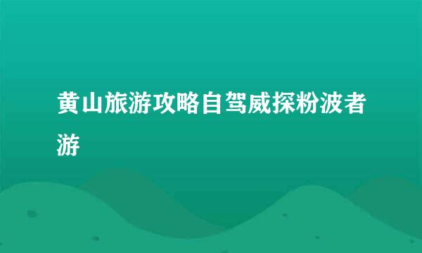 黄山旅游攻略自驾威探粉波者游