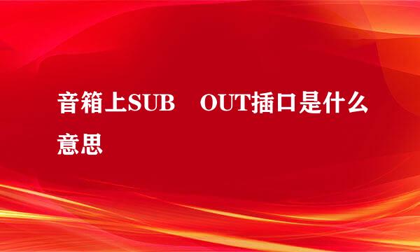 音箱上SUB OUT插口是什么意思