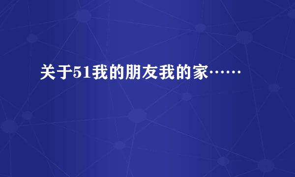 关于51我的朋友我的家……