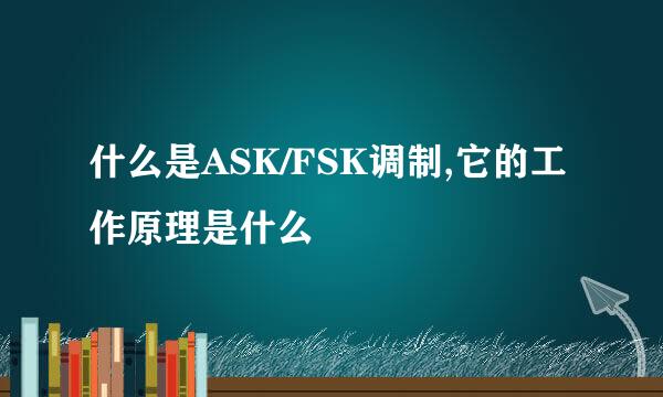 什么是ASK/FSK调制,它的工作原理是什么