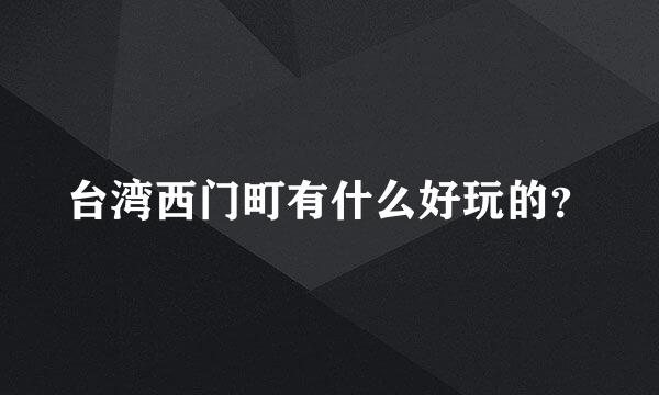 台湾西门町有什么好玩的？