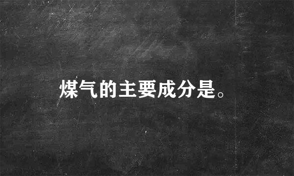 煤气的主要成分是。