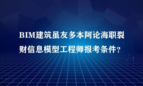 BIM建筑虽友多本阿论海职裂财信息模型工程师报考条件？