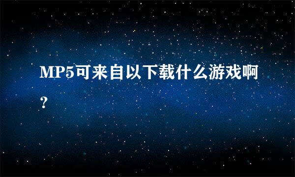 MP5可来自以下载什么游戏啊？