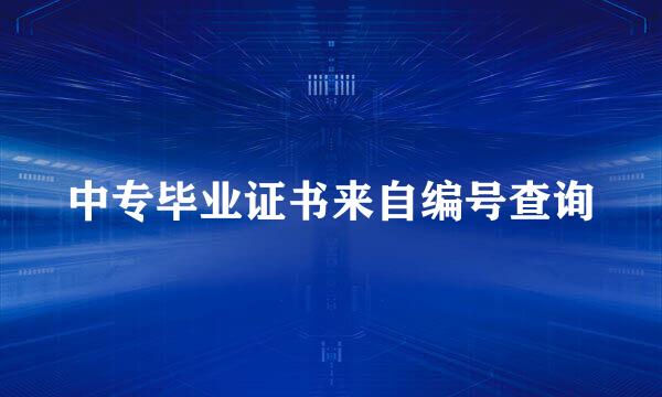 中专毕业证书来自编号查询