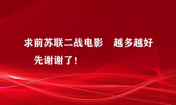求前苏联二战电影 越多越好 先谢谢了！