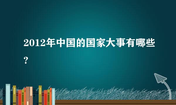 2012年中国的国家大事有哪些?