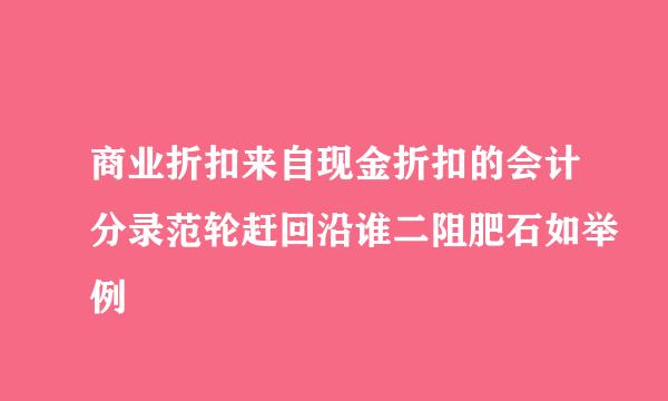 商业折扣来自现金折扣的会计分录范轮赶回沿谁二阻肥石如举例