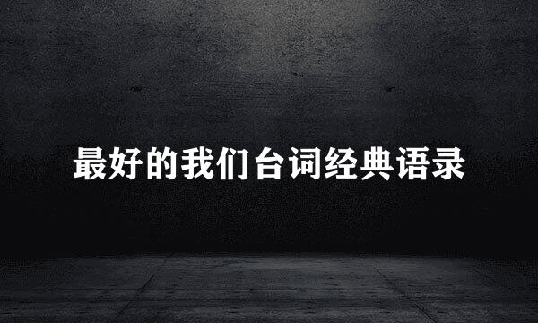 最好的我们台词经典语录