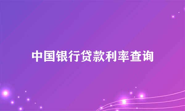中国银行贷款利率查询