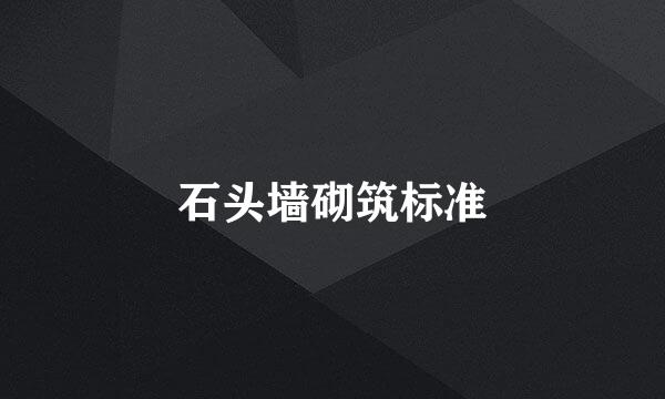 石头墙砌筑标准