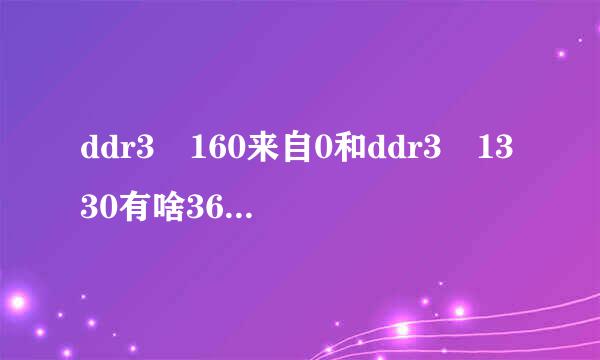 ddr3 160来自0和ddr3 1330有啥360问答区别性能相差大吗