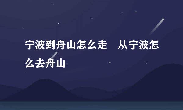 宁波到舟山怎么走 从宁波怎么去舟山
