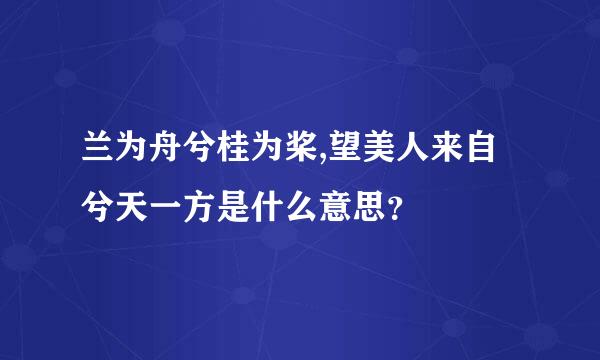 兰为舟兮桂为桨,望美人来自兮天一方是什么意思？