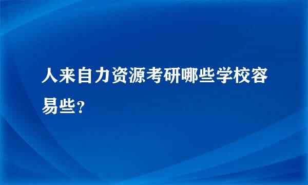 人来自力资源考研哪些学校容易些？