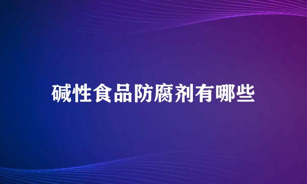 碱性食品防腐剂有哪些
