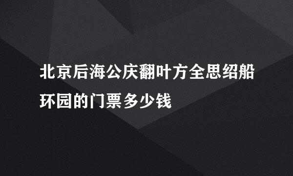 北京后海公庆翻叶方全思绍船环园的门票多少钱