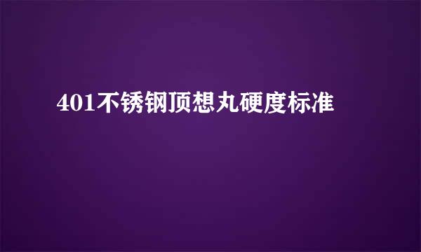 401不锈钢顶想丸硬度标准