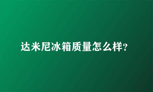 达米尼冰箱质量怎么样？
