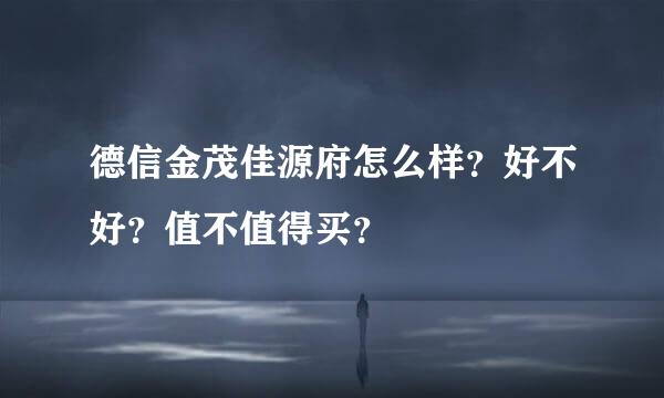 德信金茂佳源府怎么样？好不好？值不值得买？