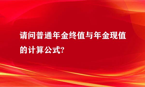 请问普通年金终值与年金现值的计算公式?