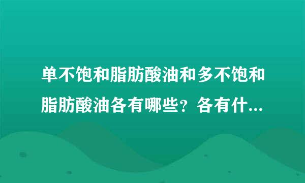 单不饱和脂肪酸油和多不饱和脂肪酸油各有哪些？各有什么好处跟坏处？（要具体点的）