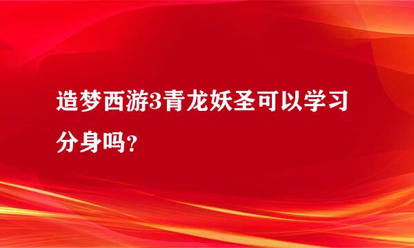 造梦西游3青龙妖圣可以学习分身吗？